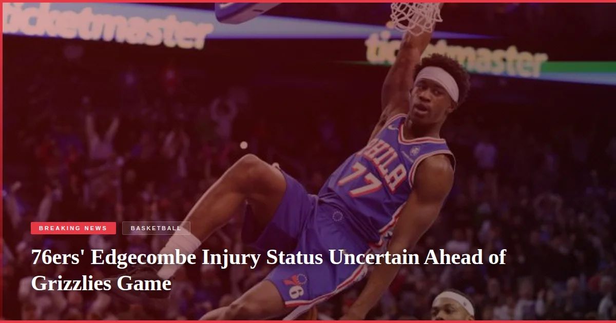 76ers' Edgecombe Injury Status Uncertain Ahead of Grizzlies Game