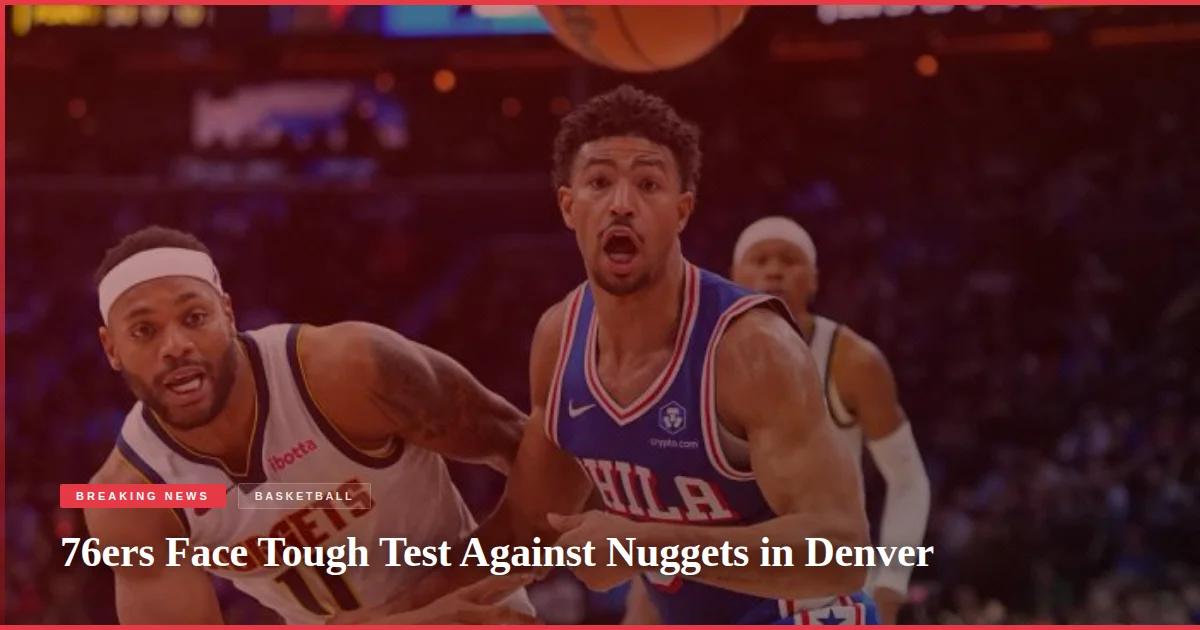 76ers Face Tough Test Against Nuggets in Denver