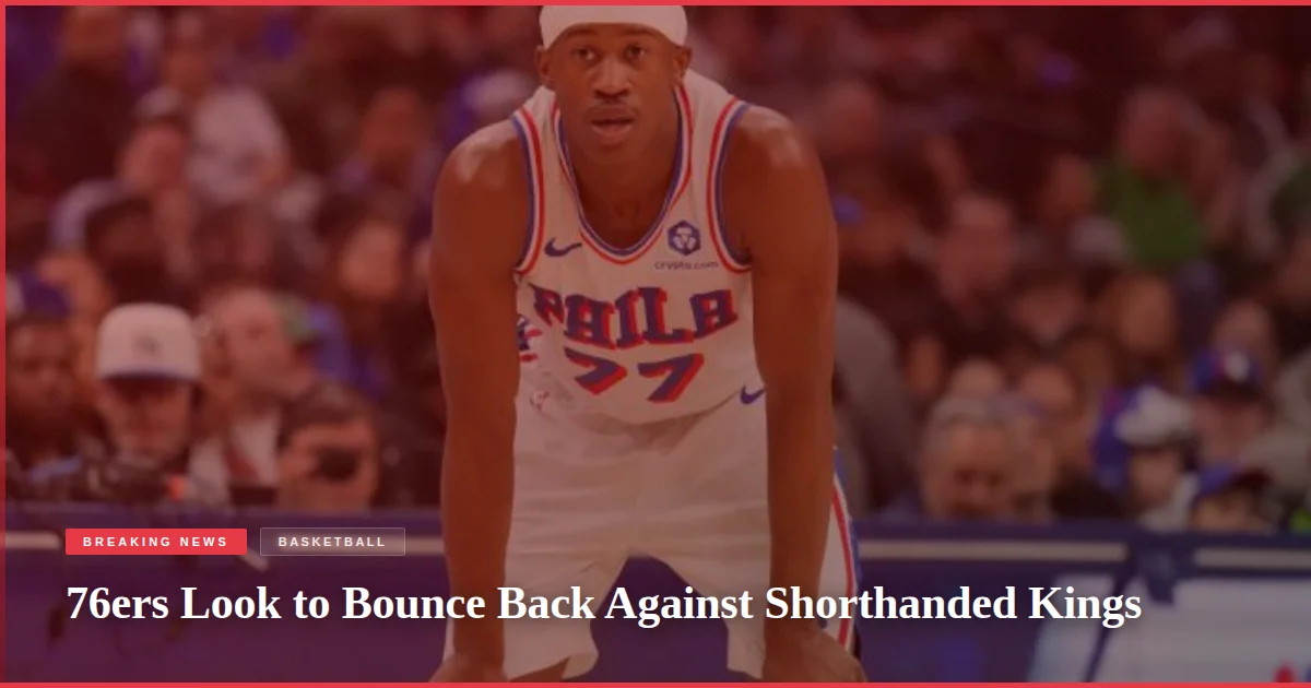 76ers Look to Bounce Back Against Shorthanded Kings