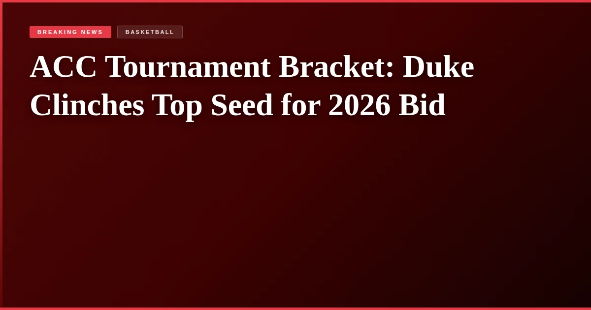 ACC Tournament Bracket: Duke Clinches Top Seed for 2026 Bid