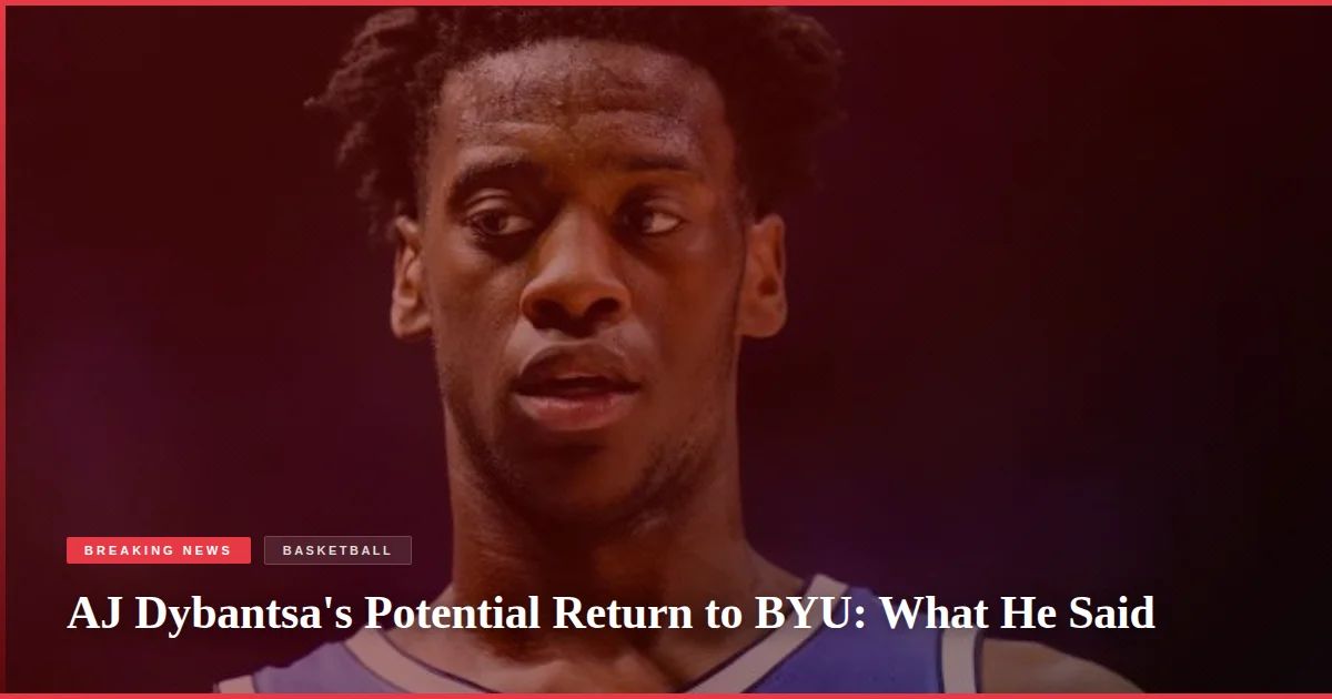 AJ Dybantsa's Potential Return to BYU: What He Said