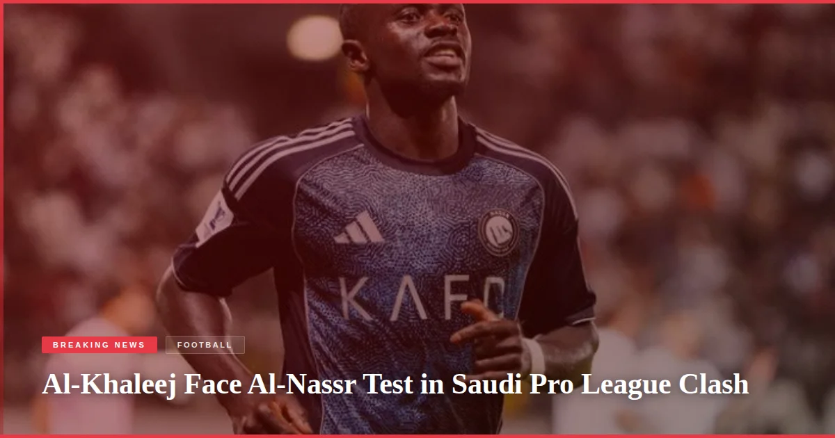 Al-Khaleej Face Al-Nassr Test in Saudi Pro League Clash