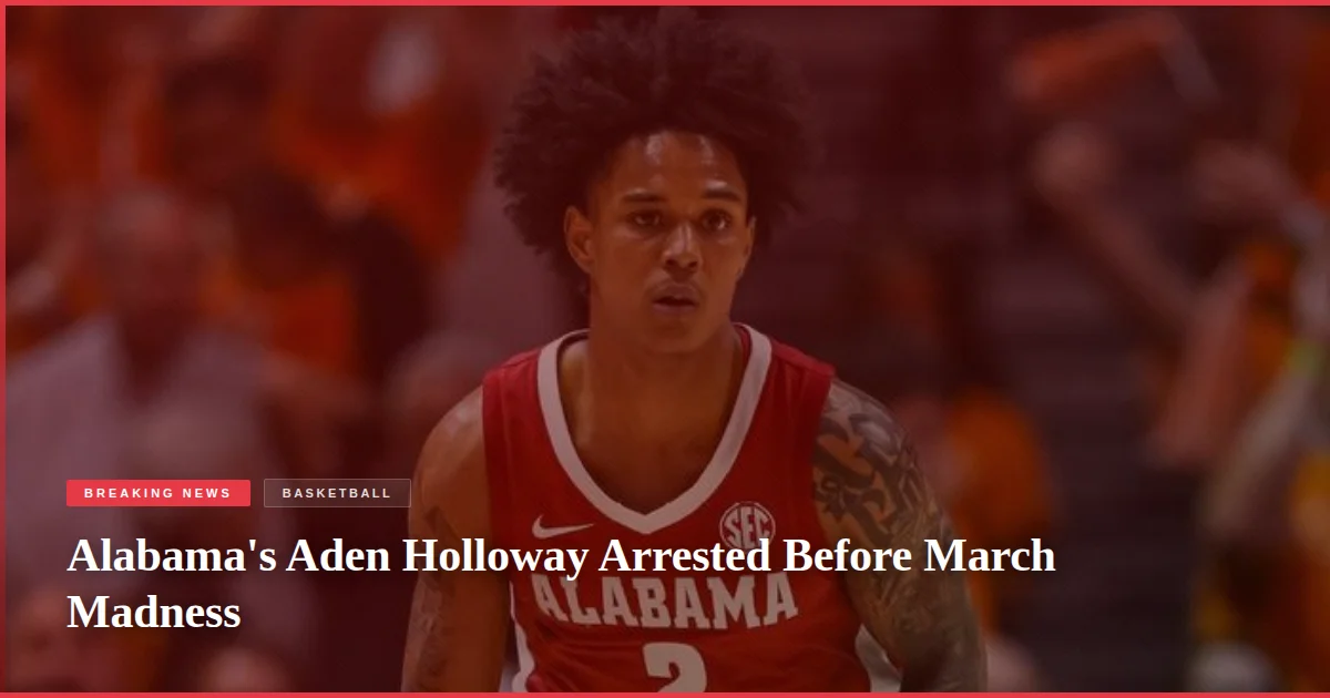 Alabama's Aden Holloway Arrested Before March Madness