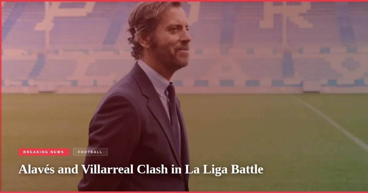 Alavés and Villarreal Clash in La Liga Battle