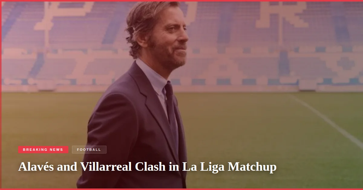 Alavés and Villarreal Clash in La Liga Matchup