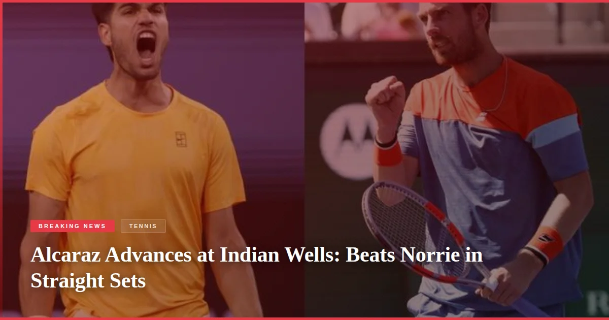 Alcaraz Advances at Indian Wells: Beats Norrie in Straight Sets