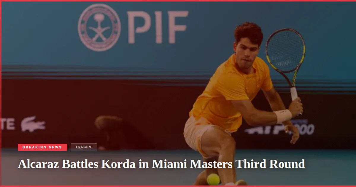Alcaraz Battles Korda in Miami Masters Third Round