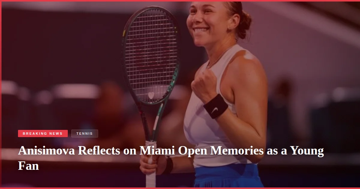 Anisimova Reflects on Miami Open Memories as a Young Fan