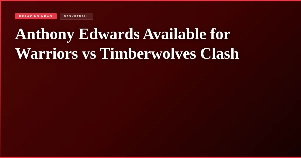 Anthony Edwards Available for Warriors vs Timberwolves Clash