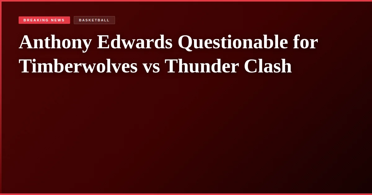 Anthony Edwards Questionable for Timberwolves vs Thunder Clash