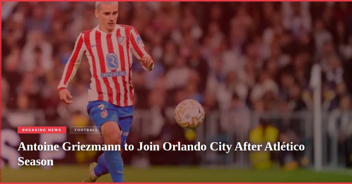 Antoine Griezmann to Join Orlando City After Atlético Season