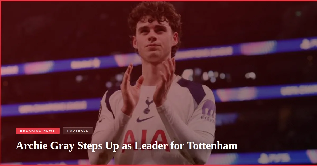 Archie Gray Steps Up as Leader for Tottenham