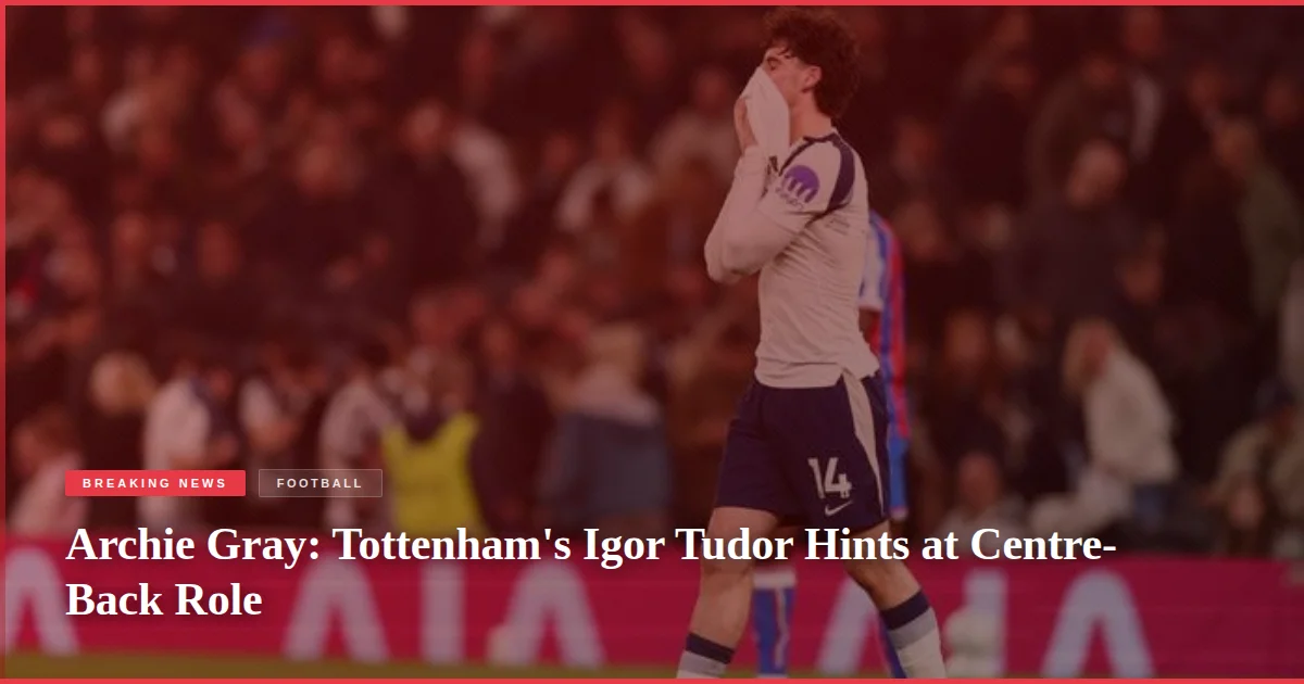 Archie Gray: Tottenham's Igor Tudor Hints at Centre-Back Role