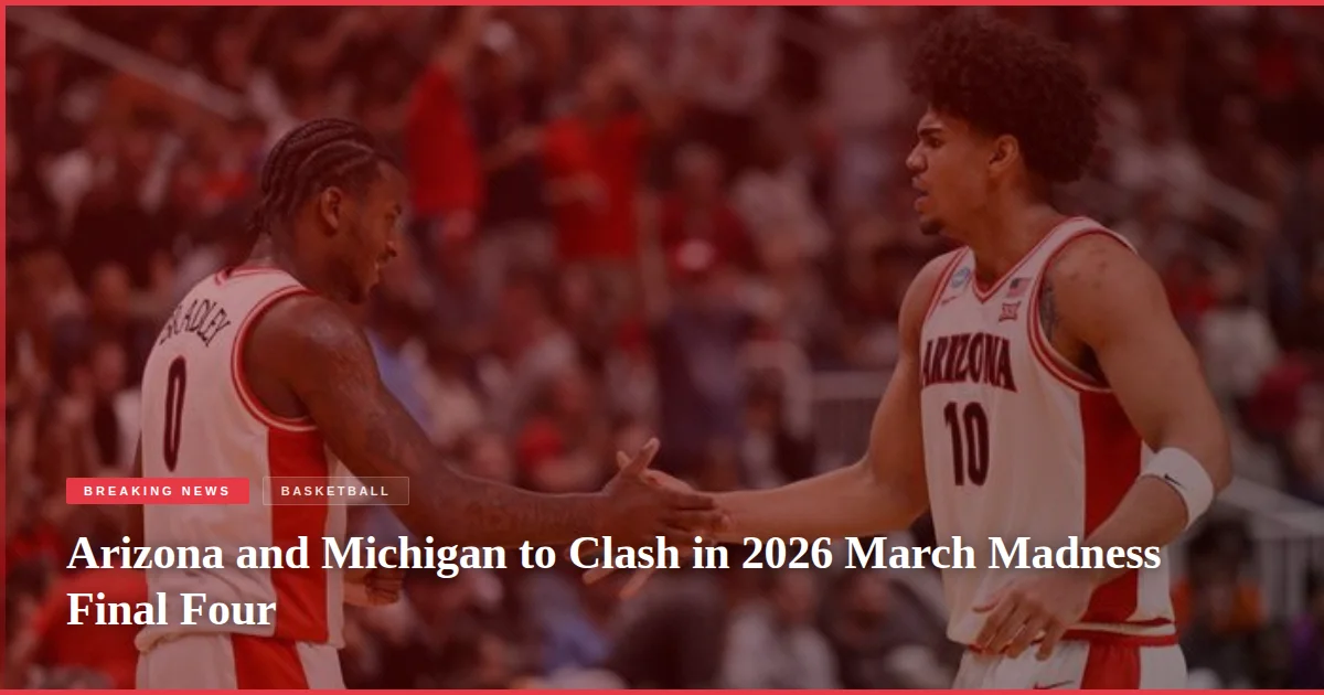 Arizona and Michigan to Clash in 2026 March Madness Final Four