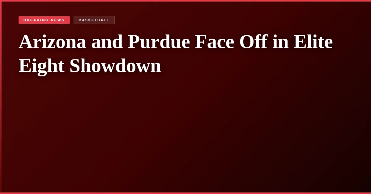 Arizona and Purdue Face Off in Elite Eight Showdown