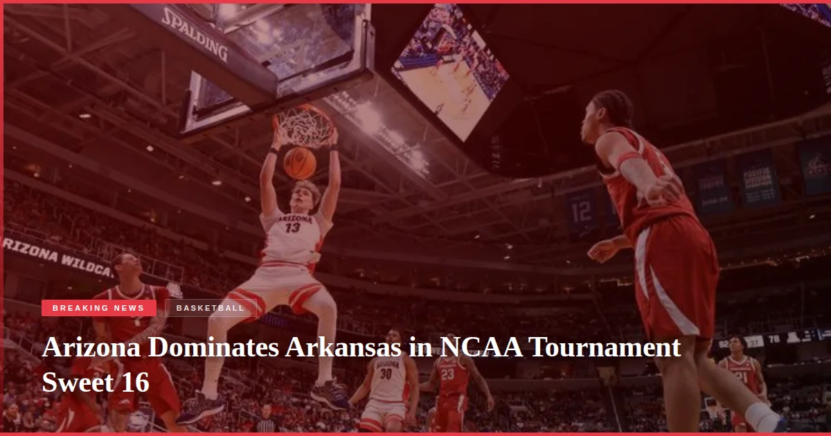 Arizona Dominates Arkansas in NCAA Tournament Sweet 16