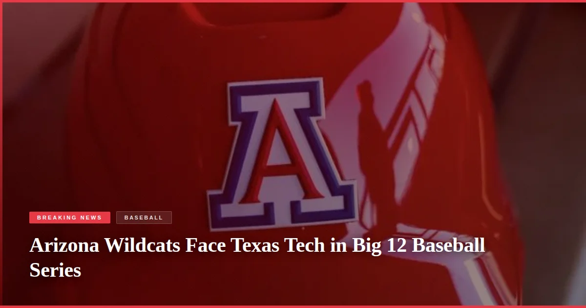 Arizona Wildcats Face Texas Tech in Big 12 Baseball Series