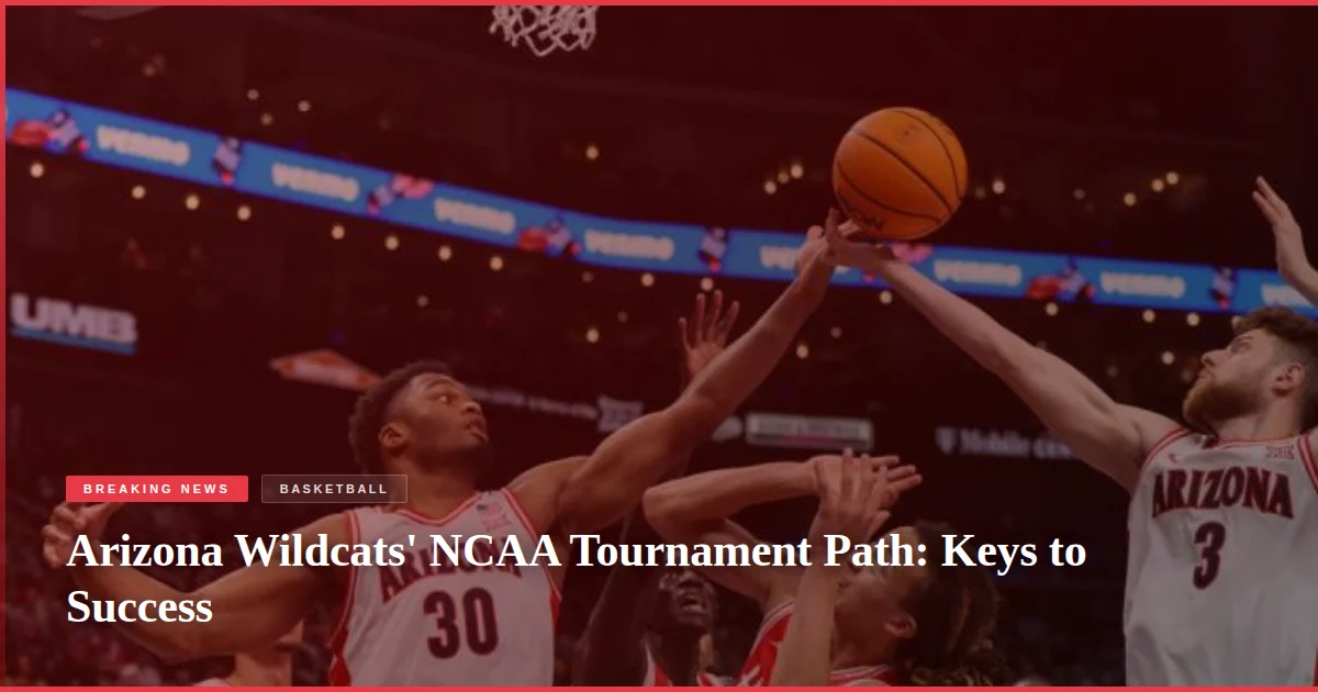 Arizona Wildcats' NCAA Tournament Path: Keys to Success