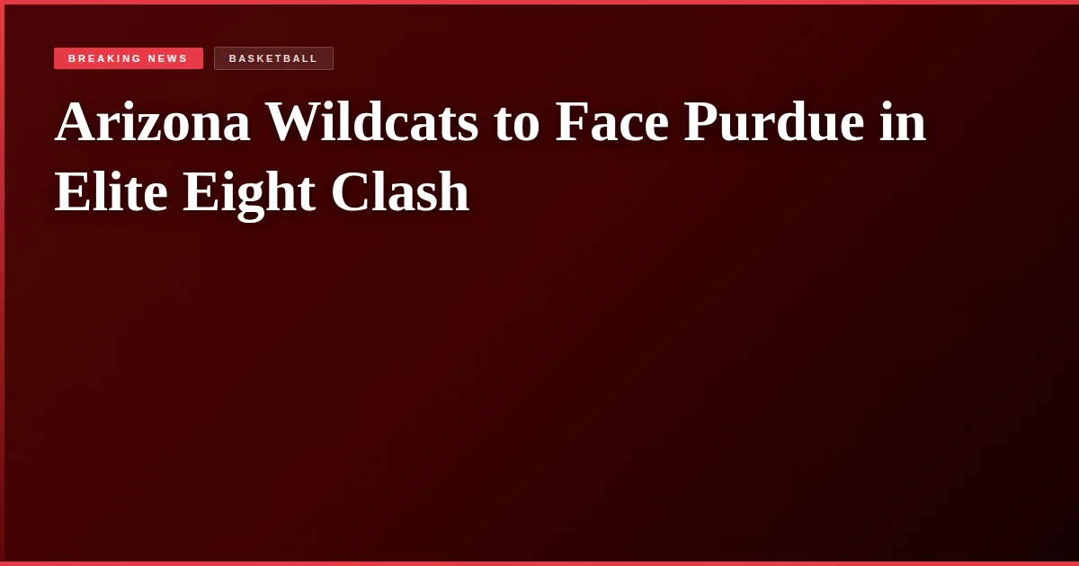 Arizona Wildcats to Face Purdue in Elite Eight Clash