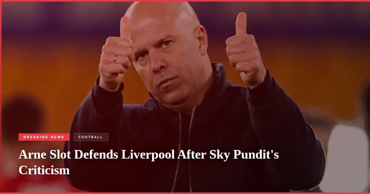 Arne Slot Defends Liverpool After Sky Pundit's Criticism