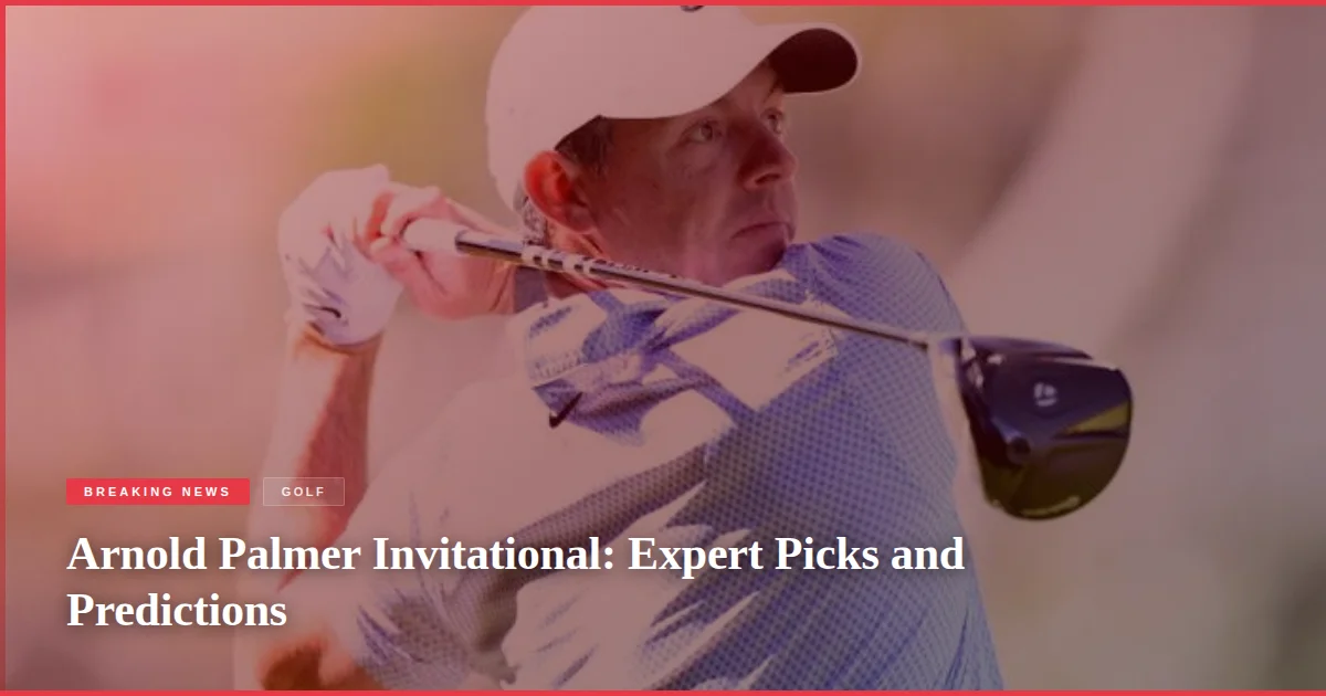 Arnold Palmer Invitational: Expert Picks and Predictions