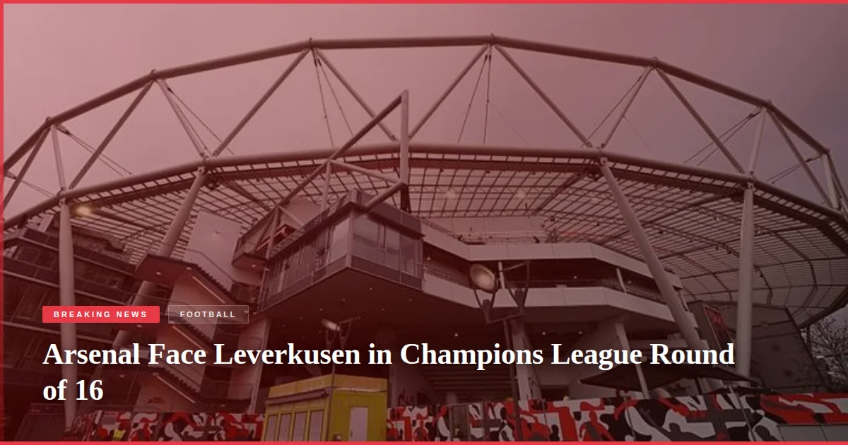 Arsenal Face Leverkusen in Champions League Round of 16