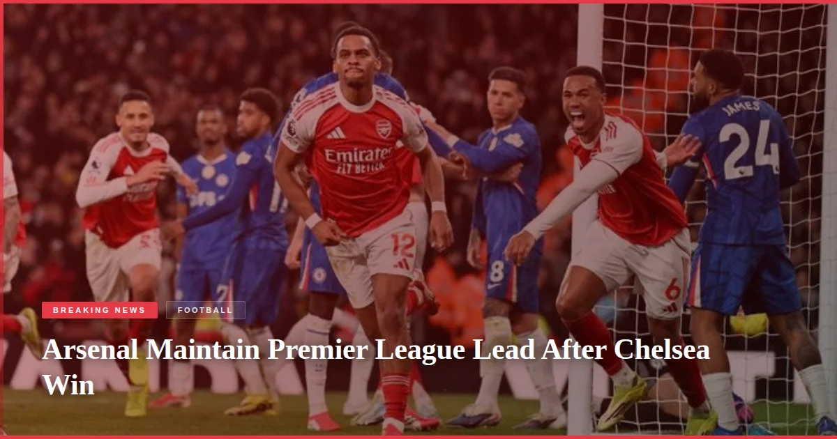 Arsenal Maintain Premier League Lead After Chelsea Win