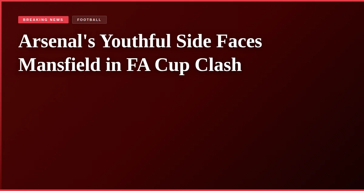 Arsenal's Youthful Side Faces Mansfield in FA Cup Clash