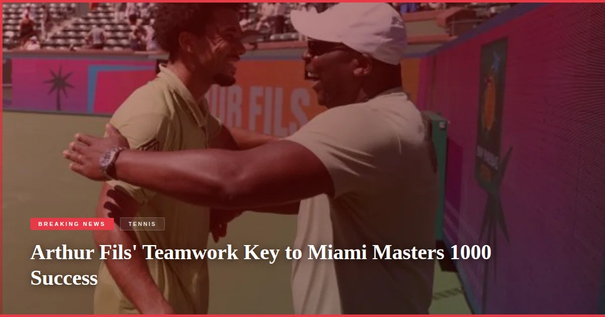 Arthur Fils' Teamwork Key to Miami Masters 1000 Success