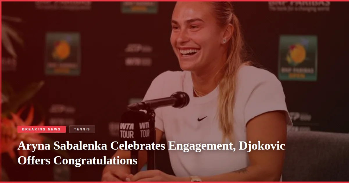Aryna Sabalenka Celebrates Engagement, Djokovic Offers Congratulations