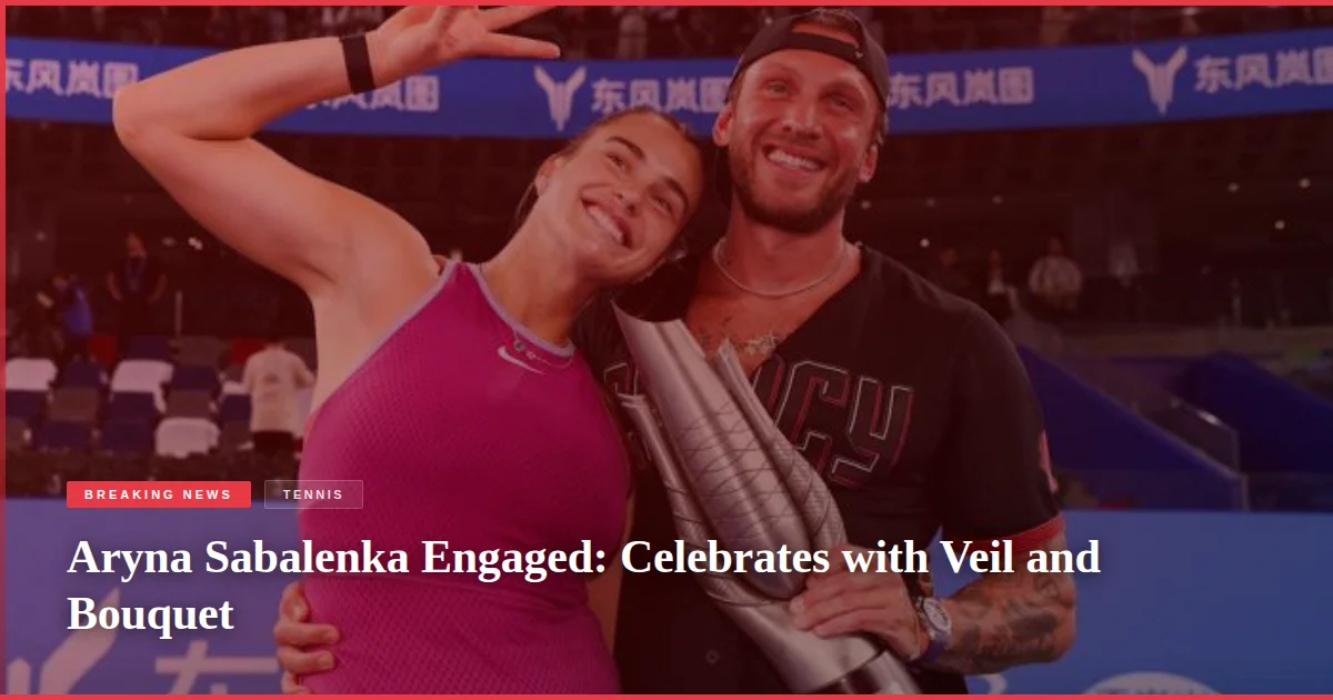 Aryna Sabalenka Engaged: Celebrates with Veil and Bouquet
