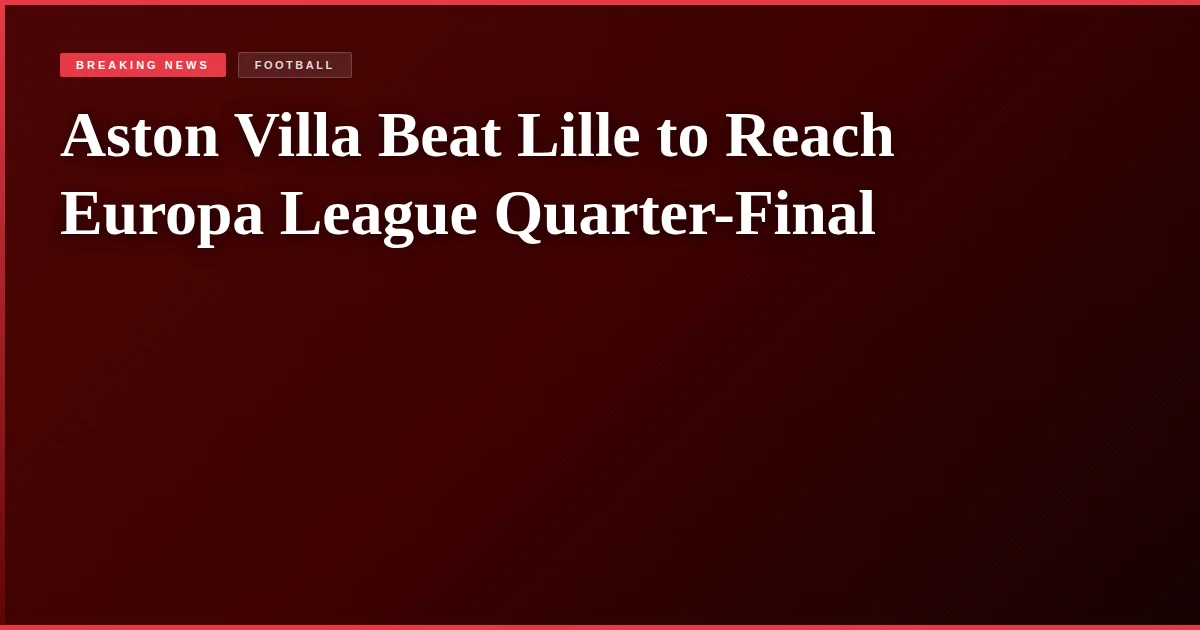 Aston Villa Beat Lille to Reach Europa League Quarter-Final