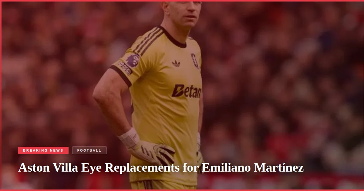Aston Villa Eye Replacements for Emiliano Martínez