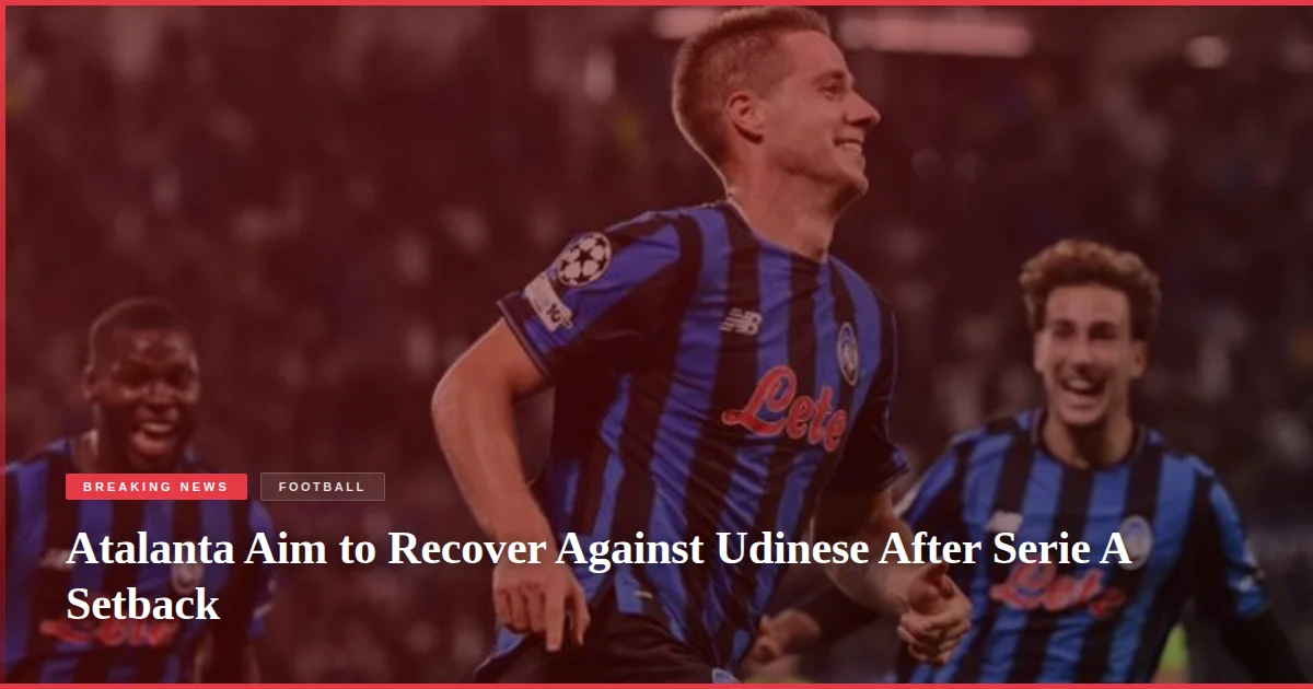 Atalanta Aim to Recover Against Udinese After Serie A Setback