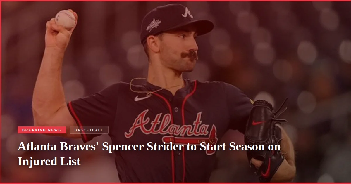 Atlanta Braves' Spencer Strider to Start Season on Injured List