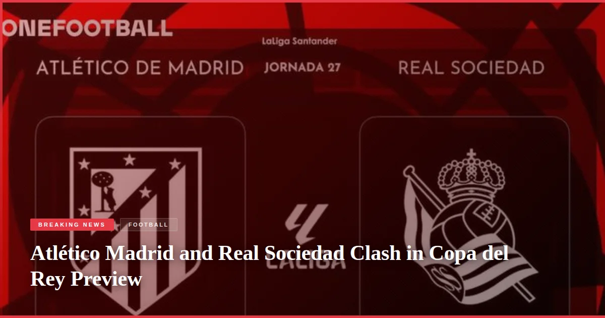 Atlético Madrid and Real Sociedad Clash in Copa del Rey Preview