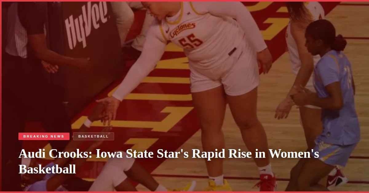 Audi Crooks: Iowa State Star's Rapid Rise in Women's Basketball
