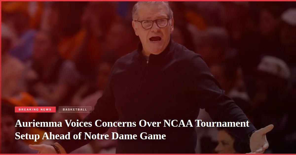 Auriemma Voices Concerns Over NCAA Tournament Setup Ahead of Notre Dame Game