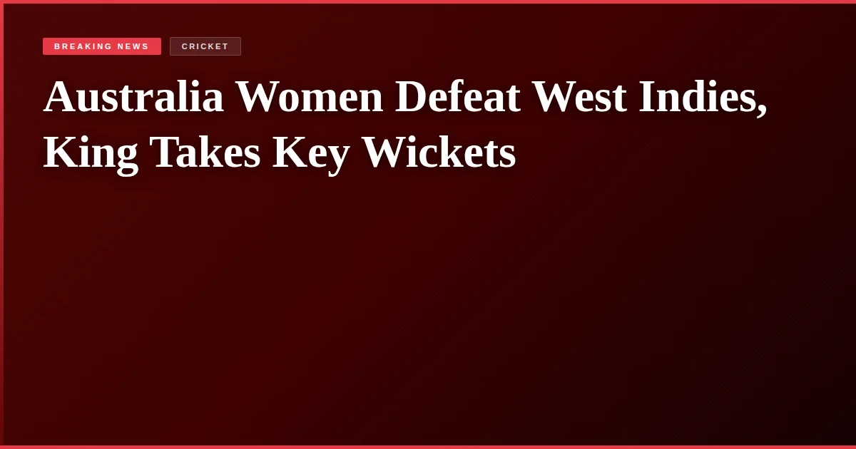 Australia Women Defeat West Indies, King Takes Key Wickets