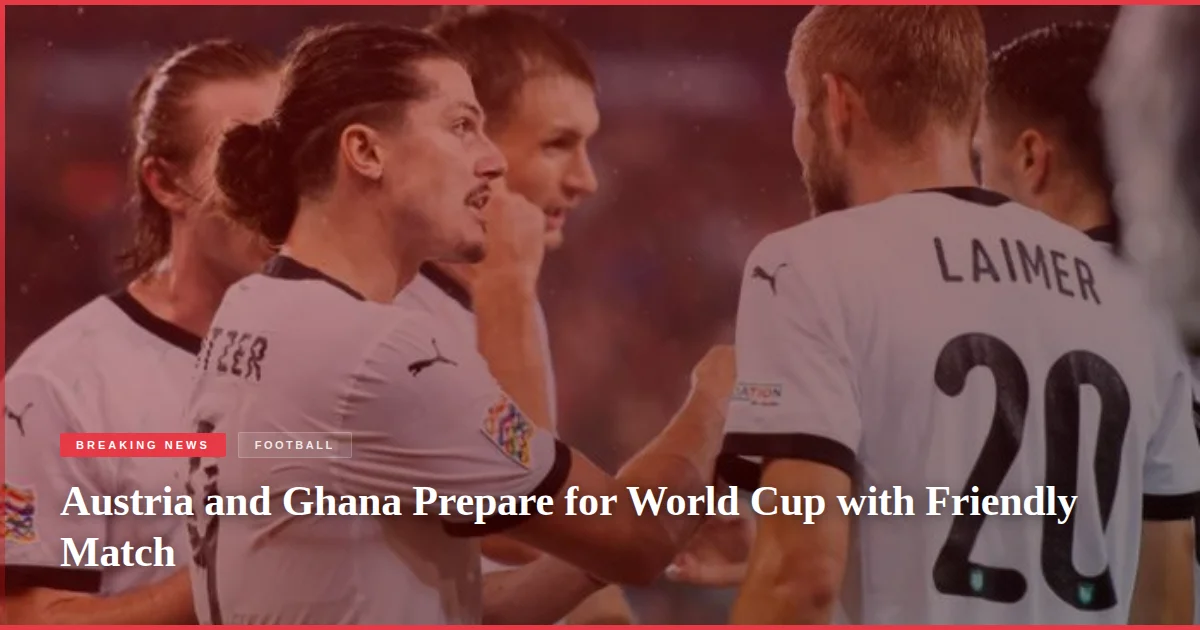 Austria and Ghana Prepare for World Cup with Friendly Match