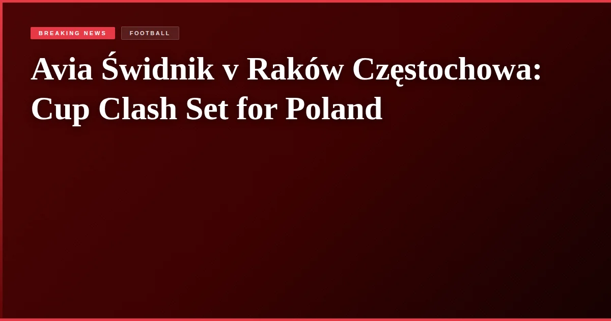 Avia Świdnik v Raków Częstochowa: Cup Clash Set for Poland