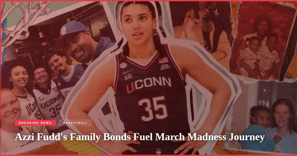 Azzi Fudd's Family Bonds Fuel March Madness Journey