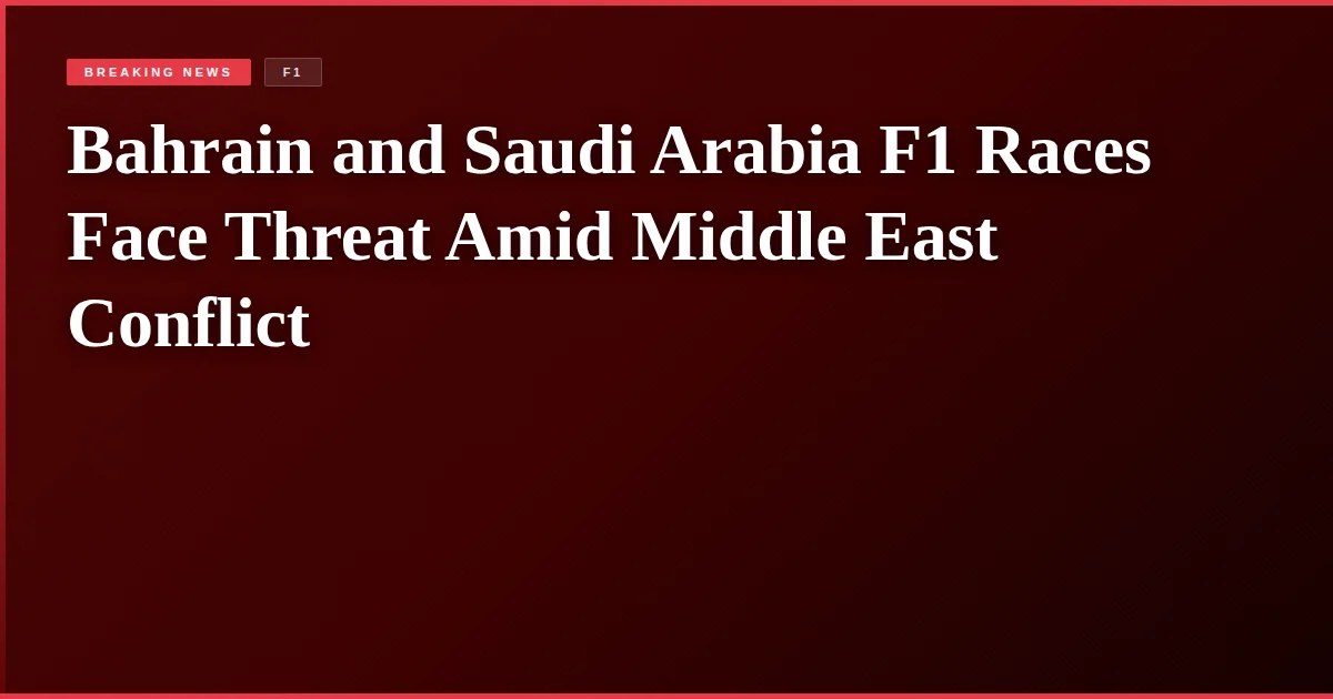 Bahrain and Saudi Arabia F1 Races Face Threat Amid Middle East Conflict