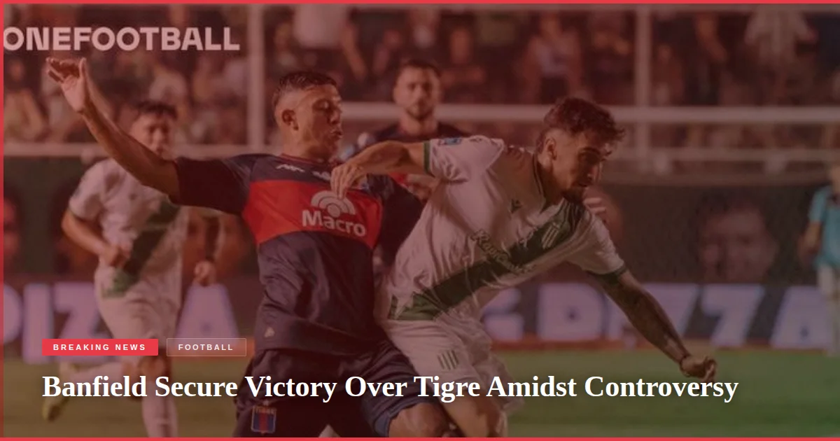 Banfield Secure Victory Over Tigre Amidst Controversy