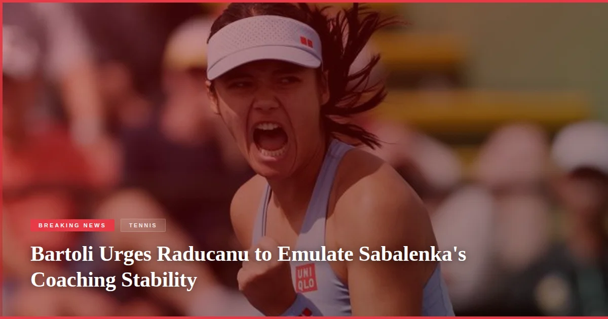 Bartoli Urges Raducanu to Emulate Sabalenka's Coaching Stability