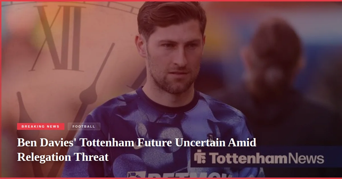 Ben Davies' Tottenham Future Uncertain Amid Relegation Threat