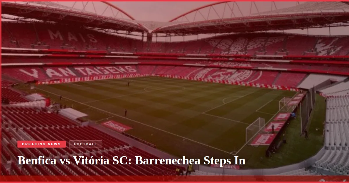 Benfica vs Vitória SC: Barrenechea Steps In
