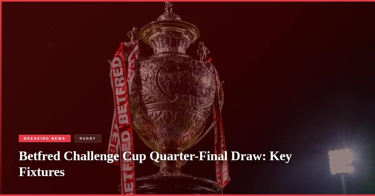 Betfred Challenge Cup Quarter-Final Draw: Key Fixtures