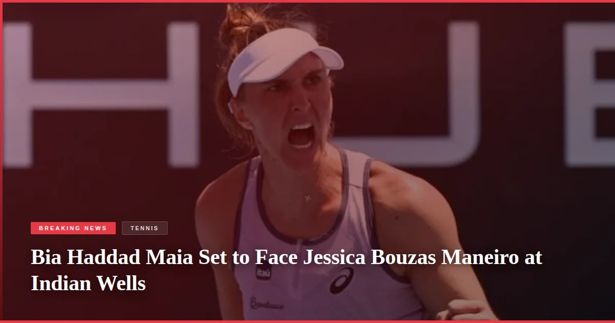 Bia Haddad Maia Set to Face Jessica Bouzas Maneiro at Indian Wells