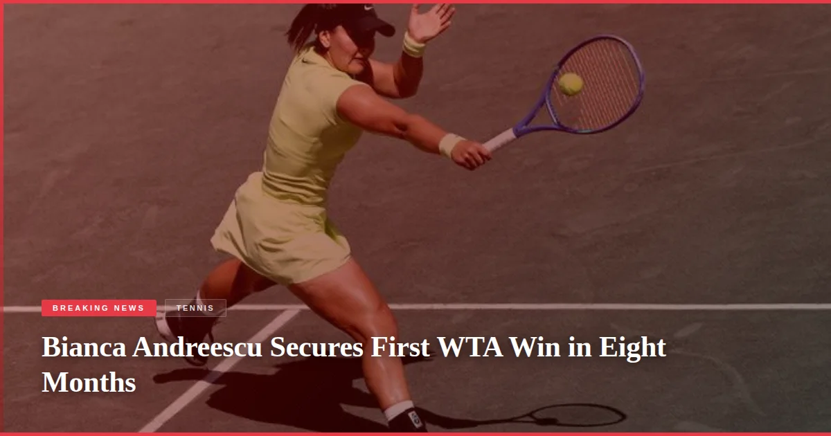 Bianca Andreescu Secures First WTA Win in Eight Months